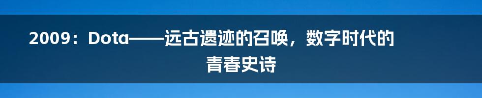 2009:Dota——远古遗迹的召唤,数字时代的青春史诗