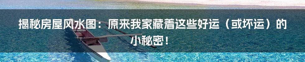揭秘房屋风水图:原来我家藏着这些好运(或坏运)的小秘密!