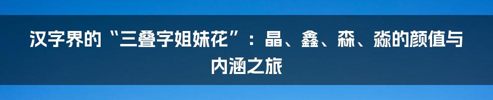 汉字界的“三叠字姐妹花”:晶、鑫、森、淼的颜值与内涵之旅