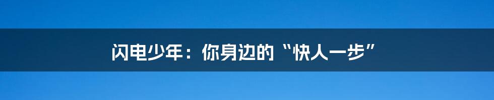 闪电少年:你身边的“快人一步”