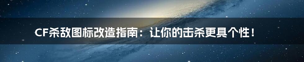 CF杀敌图标改造指南:让你的击杀更具个性!