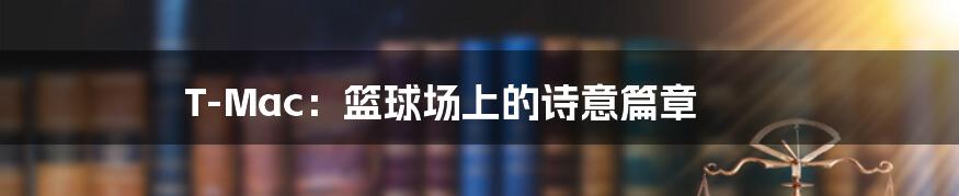 T-Mac:篮球场上的诗意篇章