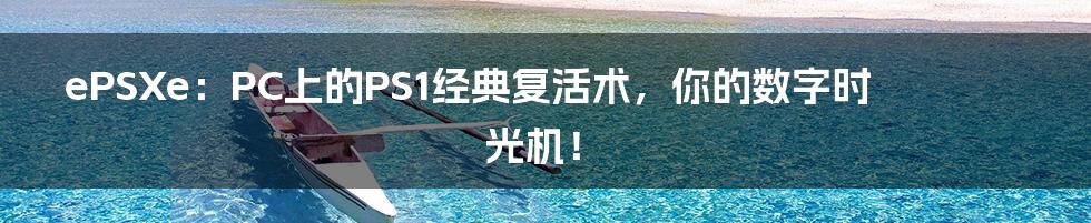 ePSXe:PC上的PS1经典复活术,你的数字时光机!