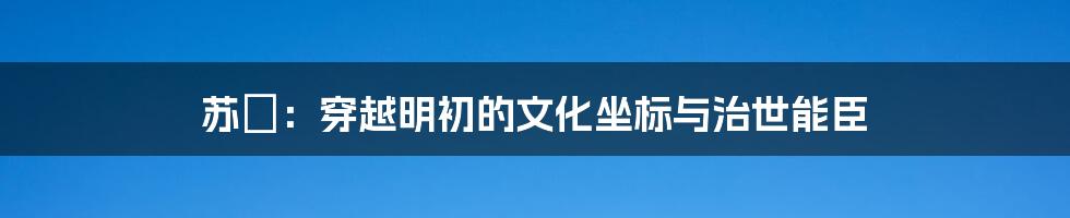 苏颙:穿越明初的文化坐标与治世能臣