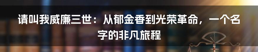 请叫我威廉三世:从郁金香到光荣革命,一个名字的非凡旅程