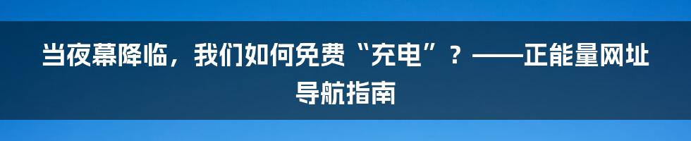 当夜幕降临，我们如何免费“充电”？——正能量网址导航指南