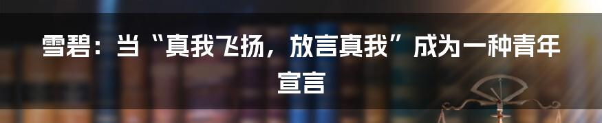 雪碧:当“真我飞扬,放言真我”成为一种青年宣言