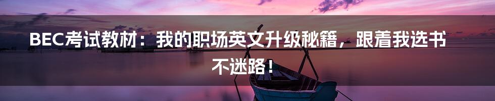 BEC考试教材:我的职场英文升级秘籍,跟着我选书不迷路!