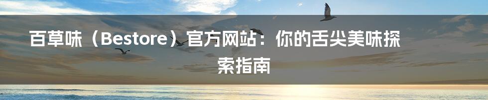 百草味(Bestore)官方网站:你的舌尖美味探索指南