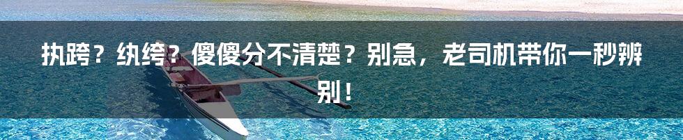 执跨？纨绔？傻傻分不清楚？别急，老司机带你一秒辨别！