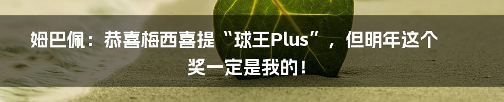 姆巴佩:恭喜梅西喜提“球王Plus”,但明年这个奖一定是我的!