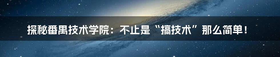 探秘番禺技术学院:不止是“搞技术”那么简单!