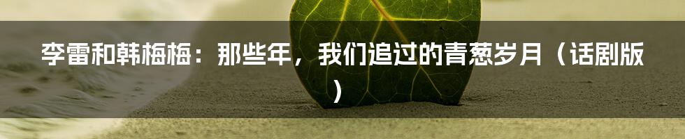 李雷和韩梅梅:那些年,我们追过的青葱岁月(话剧版)