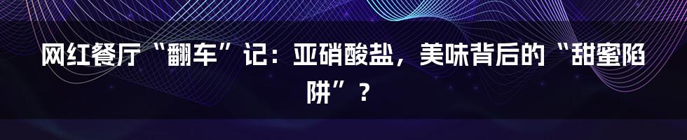 网红餐厅“翻车”记:亚硝酸盐,美味背后的“甜蜜陷阱”?