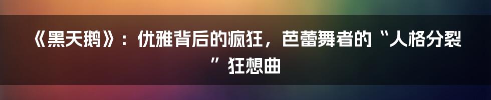 《黑天鹅》:优雅背后的疯狂,芭蕾舞者的“人格分裂”狂想曲