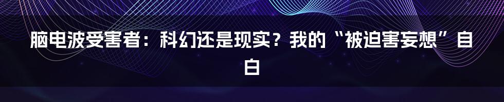脑电波受害者:科幻还是现实?我的“被迫害妄想”自白