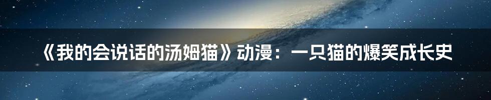 《我的会说话的汤姆猫》动漫:一只猫的爆笑成长史