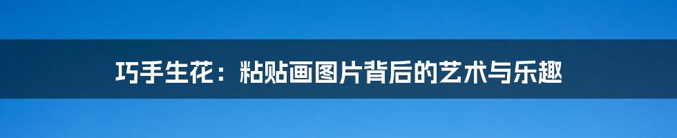 巧手生花：粘贴画图片背后的艺术与乐趣