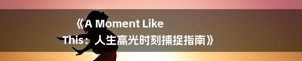 《A Moment Like This:人生高光时刻捕捉指南》