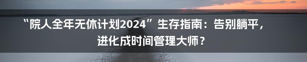 “院人全年无休计划2024”生存指南:告别躺平,进化成时间管理大师?