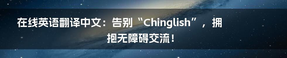 在线英语翻译中文:告别“Chinglish”,拥抱无障碍交流!