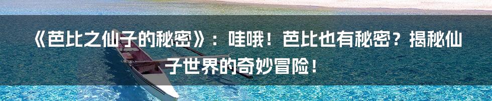 《芭比之仙子的秘密》:哇哦!芭比也有秘密?揭秘仙子世界的奇妙冒险!