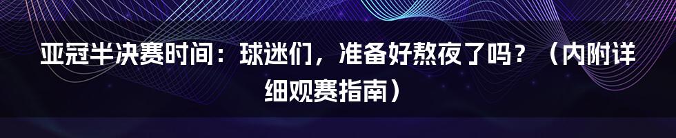 亚冠半决赛时间:球迷们,准备好熬夜了吗?(内附详细观赛指南)