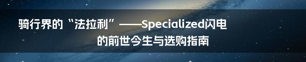 骑行界的“法拉利”——Specialized闪电的前世今生与选购指南