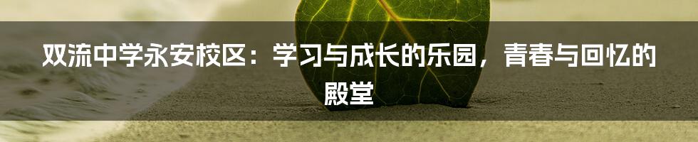 双流中学永安校区:学习与成长的乐园,青春与回忆的殿堂