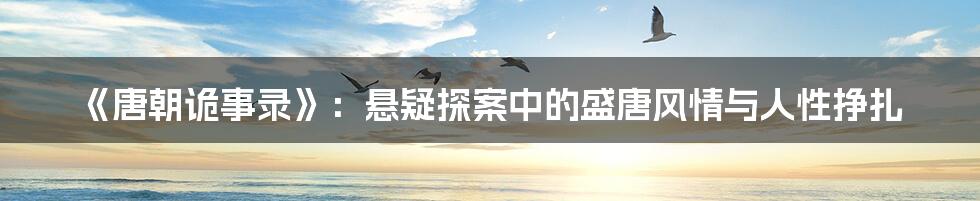 《唐朝诡事录》:悬疑探案中的盛唐风情与人性挣扎