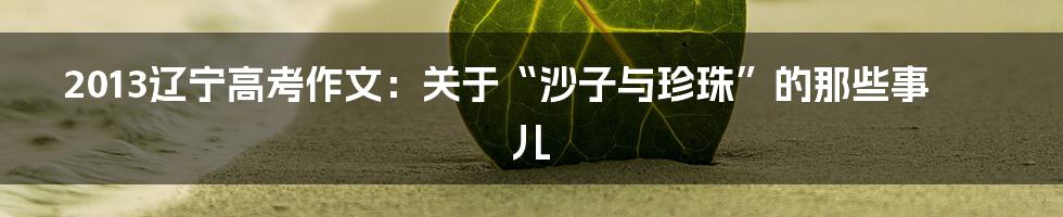 2013辽宁高考作文:关于“沙子与珍珠”的那些事儿