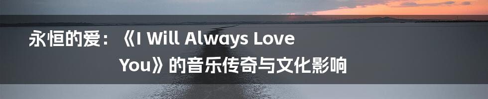 永恒的爱:《I Will Always Love You》的音乐传奇与文化影响