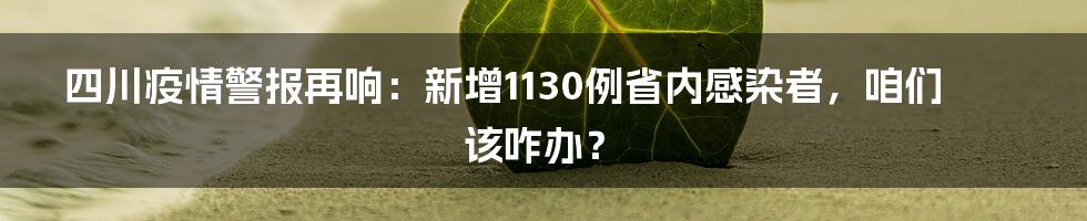 四川疫情警报再响:新增1130例省内感染者,咱们该咋办?