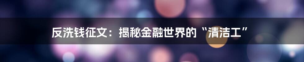 反洗钱征文：揭秘金融世界的“清洁工”