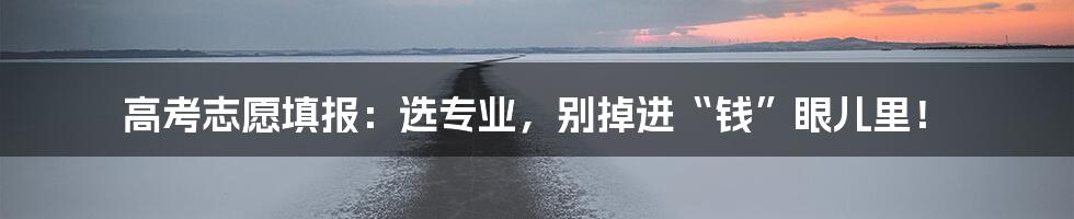 高考志愿填报:选专业,别掉进“钱”眼儿里!
