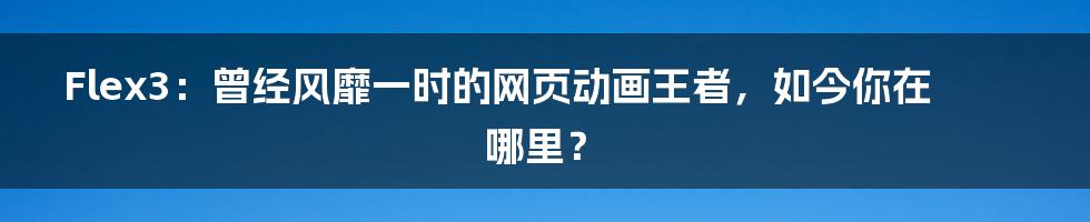 Flex3：曾经风靡一时的网页动画王者，如今你在哪里？