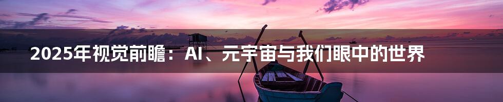 2025年视觉前瞻:AI、元宇宙与我们眼中的世界