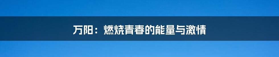 万阳:燃烧青春的能量与激情