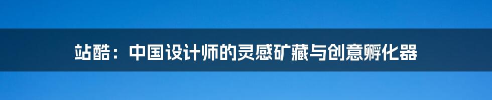 站酷:中国设计师的灵感矿藏与创意孵化器