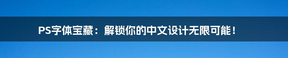 PS字体宝藏：解锁你的中文设计无限可能！