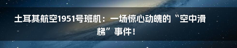 土耳其航空1951号班机:一场惊心动魄的“空中滑梯”事件!