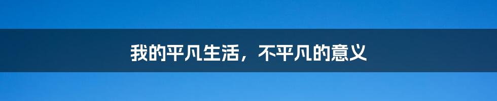 我的平凡生活,不平凡的意义