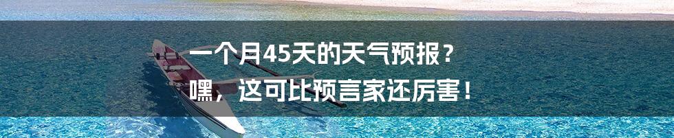 一个月45天的天气预报？ 嘿，这可比预言家还厉害！