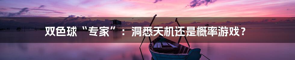 双色球“专家”:洞悉天机还是概率游戏?