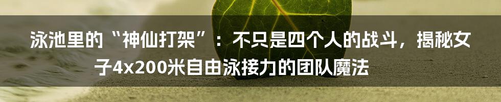 泳池里的“神仙打架”:不只是四个人的战斗,揭秘女子4x200米自由泳接力的团队魔法