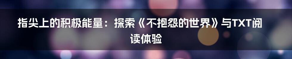 指尖上的积极能量:探索《不抱怨的世界》与TXT阅读体验