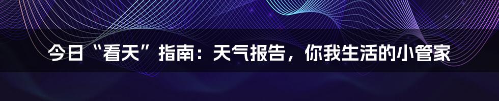 今日“看天”指南：天气报告，你我生活的小管家