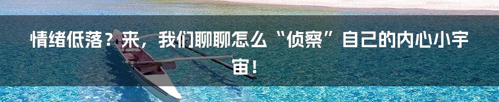 情绪低落?来,我们聊聊怎么“侦察”自己的内心小宇宙!
