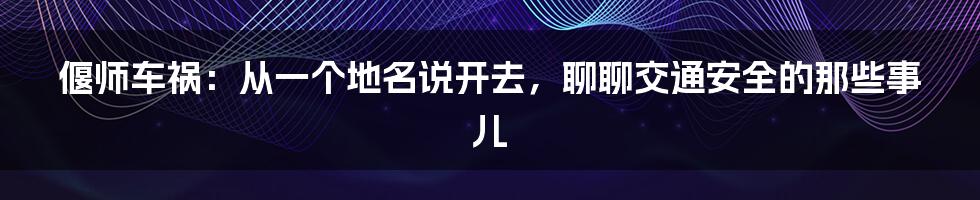 偃师车祸:从一个地名说开去,聊聊交通安全的那些事儿