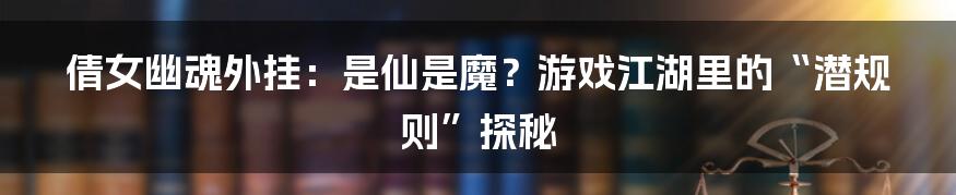 倩女幽魂外挂:是仙是魔?游戏江湖里的“潜规则”探秘